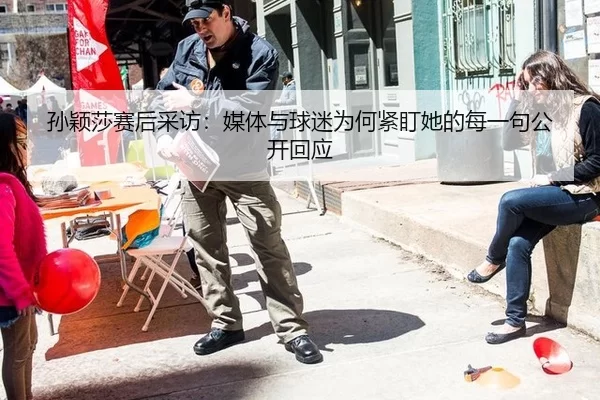孙颖莎赛后采访：媒体与球迷为何紧盯她的每一句公开回应